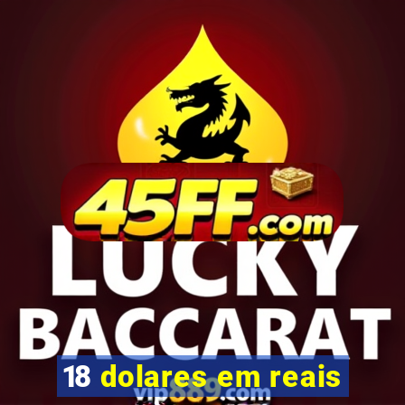 18 dolares em reais